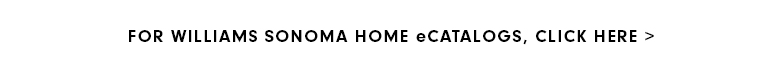 For Williams Sonoma Home eCatalogs, click here