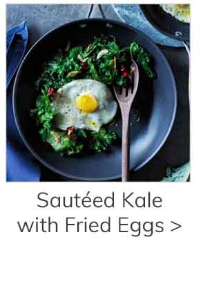 Sautéed Kale with Fried Eggs >