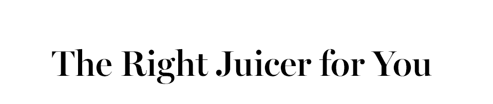 THE RIGHT JUICER FOR YOU