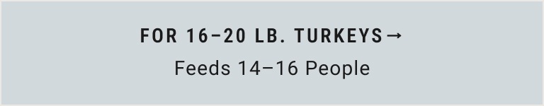 For 16 - 20 lb. Turkeys (Feeds 14-16 People)
