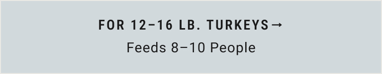 For 12 - 16 lb. Turkeys (Feeds 8-10 People)
