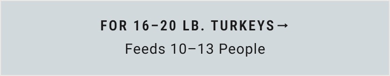 For 16 - 20 lb. Turkeys (Feeds 10-13 People)