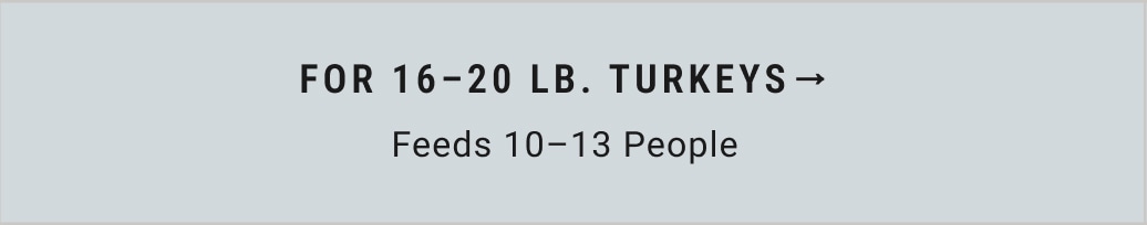 For 16 - 20 lb. Turkeys (Feeds 10-13 People)
