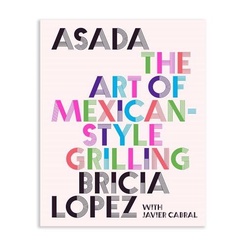 Bricia Lopez with Javier Cabral: Asada: The Art of Mexican-Style Grilling