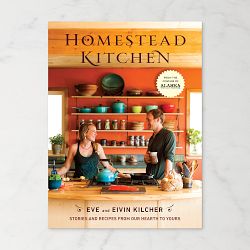 Eve & Eivin Kilcher: Homestead Kitchen: Stories and Recipes from Our Hearth to Yours