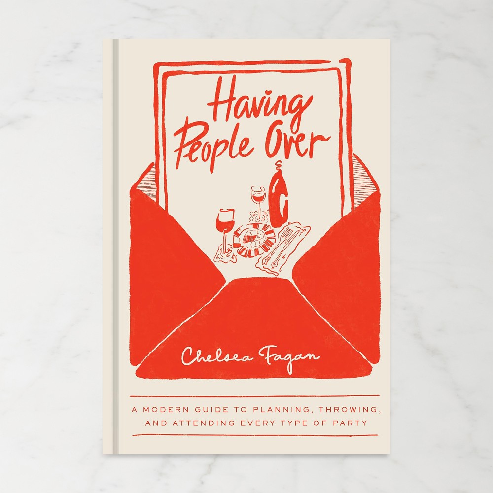 Chelsea Fagan: Having People Over: A Modern Guide to Planning, Throwing, and Attending Every Type of Party - Throwing, and Attending Every Type of Party