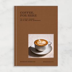 Morgan Eckroth: Coffee, for Here: The Ultimate Handbook for At-Home Coffee Enthusiasts