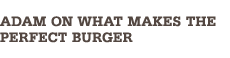 Adam Fleischman On What Makes The Perfect Burger