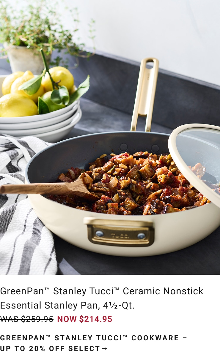 Up to 20% Off Select GreenPan™ Stanley Tucci™ Ceramic Nonstick Cookware Up to 20% Off Select GreenPan™ Stanley Tucci™ Ceramic Nonstick Cookware