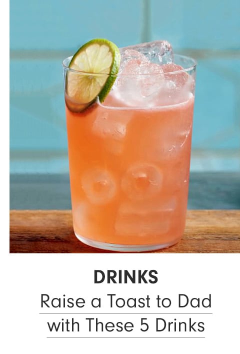 Raise a Toast to Dad with These 5 Drinks >
