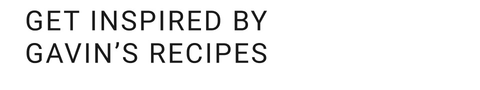 Get Inpired by Gavin's Recipes