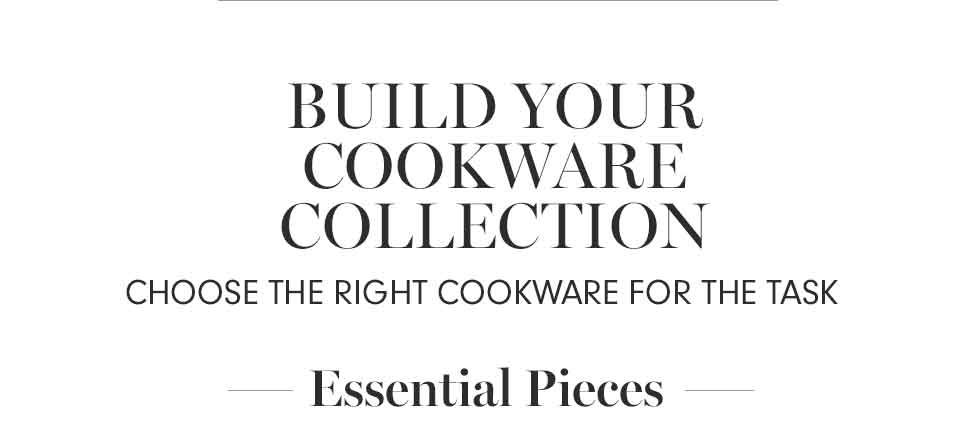BUILD YOUR COOKWARE COLLECTION - Essential Pieces
