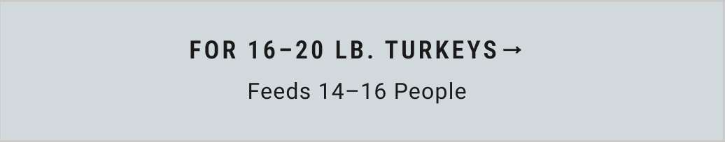 For 16 - 20 lb. Turkeys (Feeds 14-16 People)
