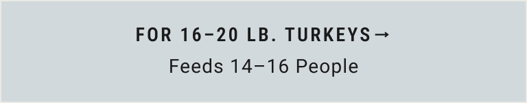 For 16 - 20 lb. Turkeys (Feeds 14-16 People)