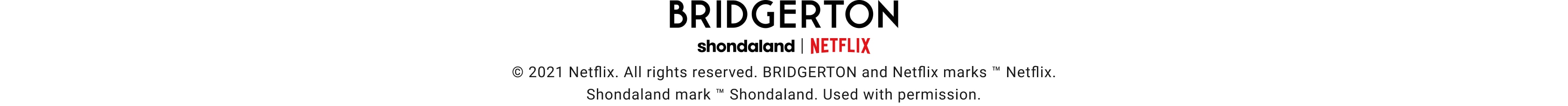 Bridgerton - Shondaland | Netflix © 2021 Netflix. All rights reserved. BRIDGERTON and Netflix marks ™ Netflix. Shondaland mark ™ Shondaland. Used with permission.