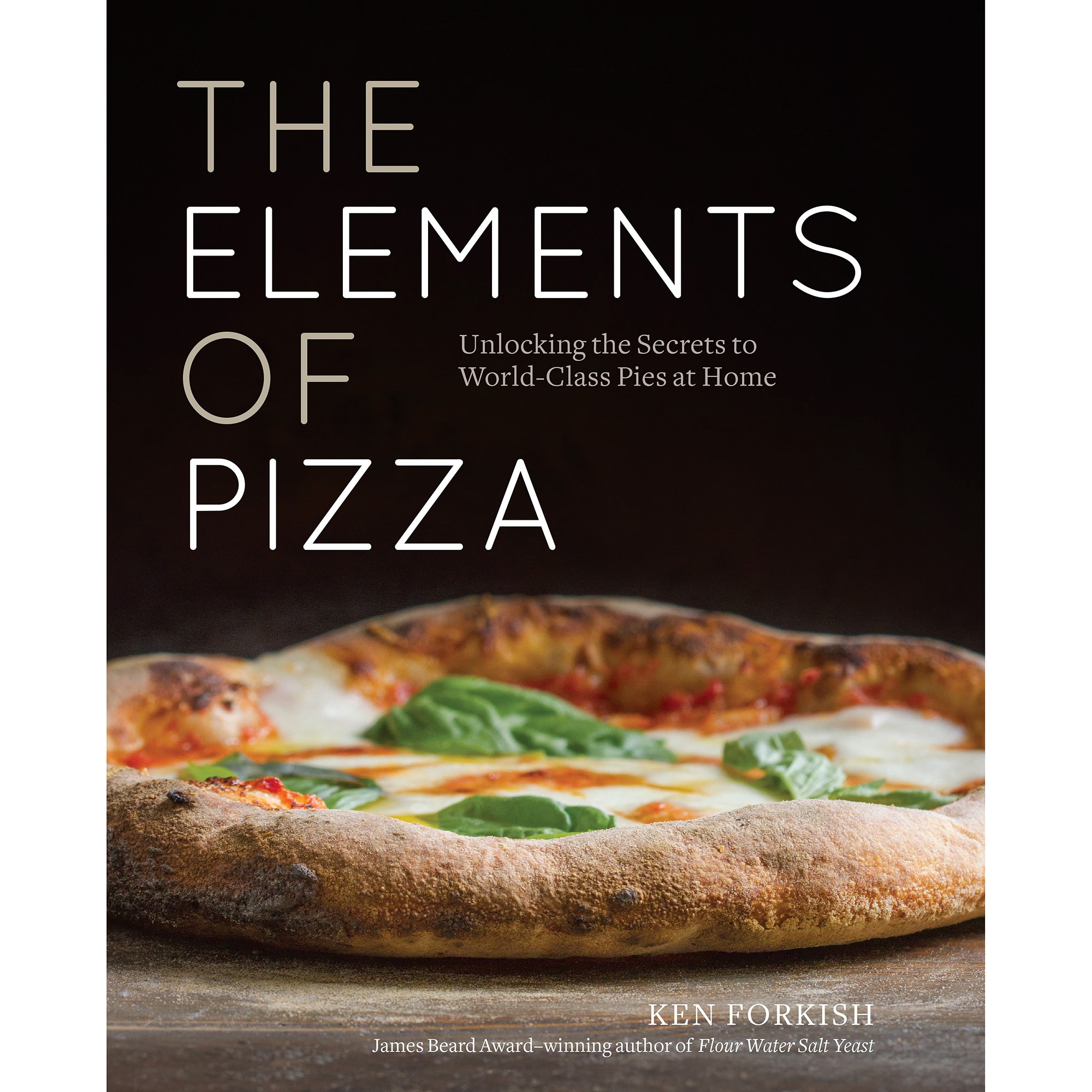 Ken Forkish: The Elements of Pizza: Unlocking the Secrets to World-Class Pies at Home