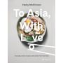 To Asia, With Love: Everyday Asian Recipes and Stories From the Heart