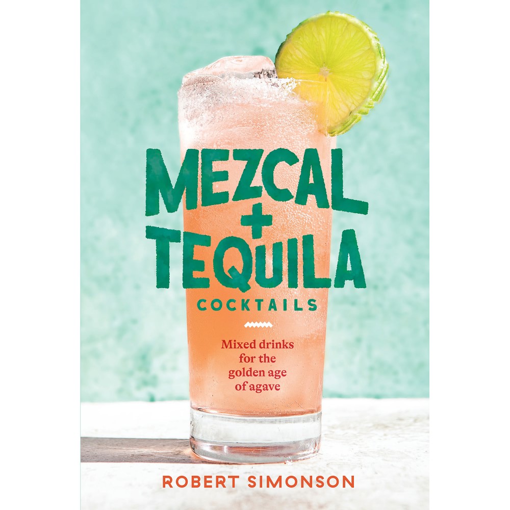 Mezcal and Tequila Cocktails: Mixed Drinks for the Golden Age of Agave