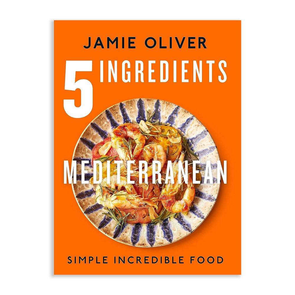Jamie Oliver: 5 Ingredients Mediterranean: Simple Incredible Food