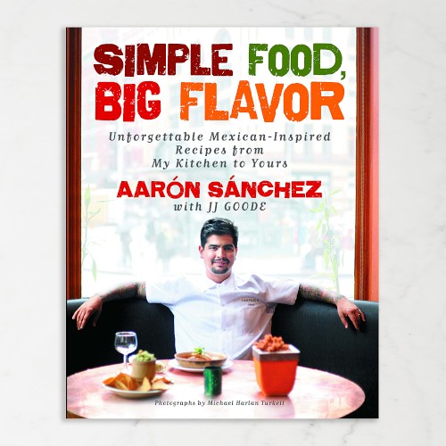 Aarón Sánchez: Simple Food, Big Flavor: Unforgettable Mexican-Inspired Recipes from My Kitchen to Yours