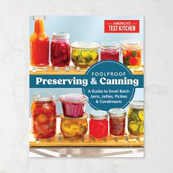 America's Test Kitchen: Foolproof Preserving and Canning: A Guide to Small Batch Jams, Jellies, Pickles, and Condiments