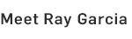 Meet Ray Garcia