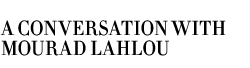 A Conversation With Mourad Lahlou