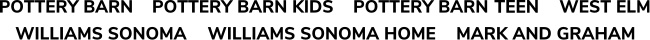 Available to our family of brands: Pottery Barn, Pottery Barn Kids, PBTeen, West Elm, Williams Sonoma, Williams Sonoma Home, Mark and Graham