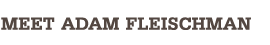 Meet Adam Fleischman